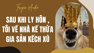 [TRUYỆN AUDIO] Sau Khi Ly Hôn, Tôi Về Nhà Kế Thừa Gia Sản Kếch Xù | Dịt Dàng Audio