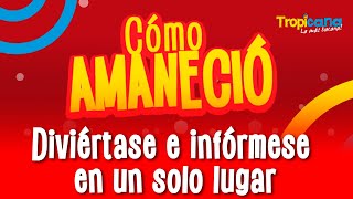 Siempre en Vivo con la información del momento en Cómo Amaneció de Tropicana