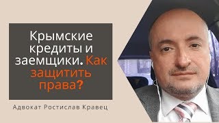 Крымские кредиты и заемщики. Как защитить права? | Адвокат Ростислав Кравец