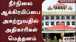 #breaking | ''நீர்நிலை ஆக்கிரமிப்பை அகற்றுவதில் அதிகாரிகள் மெத்தனம்'': உயர்நீதிமன்ற மதுரைக்கிளை