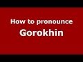 How to pronounce Gorokhin (Russian/Russia) - PronounceNames.com