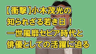 【衝撃】小木茂光の知られざる若き日！一世風靡セピア時代と俳優としての活躍に迫る