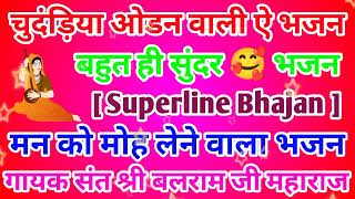 चुंदड़िया ओडन वाली ऐ भजन || गायक संत श्री बलराम जी महाराज || बहुत ही सुंदर भजन 🌹🌹