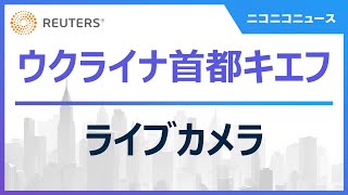 【LIVE】首都キエフ ライブカメラ ～ロシアがウクライナに軍事侵攻 / ロイター通信