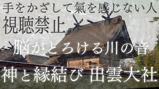 【神在祭の出雲大社と脳がとろける川の音】聴き流すだけで縁結びの神「大国主」の最強波動を受け取りながらリラックス＆全チャクラ活性化できる波動のパワースポット自然音【瞑想 作業 勉強 集中 癒し 睡眠】