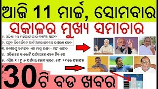 ଆଜି ୧୧ ମାର୍ଚ୍ଚ ସୋମବାର ସକାଳ ର ମୁଖ୍ୟ ଖବର | Today's Breaking News Odisha 11 March 2019