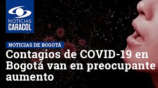 Contagios de COVID-19 en Bogotá van en preocupante aumento