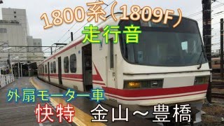 【名鉄　走行音】外扇モーター 1800系(1809F)快特　金山ー豊橋