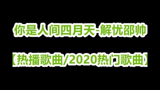 你是人间四月天-解忧邵帅【热播歌曲/2020热门歌曲】