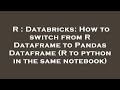 R : Databricks: How to switch from R Dataframe to Pandas Dataframe (R to python in the same notebook