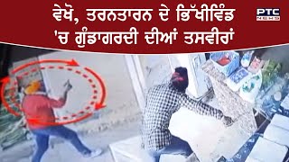 ਵੇਖੋ, Tarntaran ਦੇ bhikhiwind 'ਚ ਗੁੰਡਾਗਰਦੀ ਦੀਆਂ ਤਸਵੀਰਾਂ