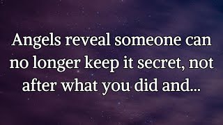 Angels reveal someone can no longer keep it secret, not after what you did and...