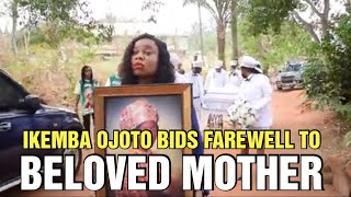 IKEMBA OJOTO BIDS FAREWELL TO BELOVED MOTHER