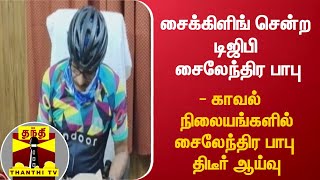 சைக்கிளிங் சென்ற டிஜிபி சைலேந்திர பாபு - காவல் நிலையங்களில் சைலேந்திர பாபு திடீர் ஆய்வு