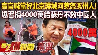 河北高官喊「當好北京護城河」惹怒涿州人！爆習近平捐4000萬給蘇丹「卻不救中國人」！？- 張禹宣 江中博 康仁俊【57爆新聞 精選】