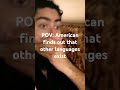 american finds out that other languages exists. cred to Farya Faraji and velozio 2