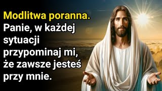 Modlitwa poranna.  Panie, w każdej sytuacji przypominaj mi, że zawsze jesteś przy mnie.