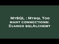 MySQL : Mysql Too many connections: Django sqlAlchemy