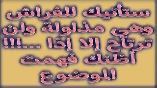 ستأتيك للفراش وهي مذلولة ولن ترتاح إلا إذا ...!!! أظنك فهمت الموضوع