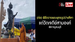 Live (ต่อ) พิธีถวายพระพุทธรูปปางลีลา แด่วัดเจดีย์สามองค์ @กาญจนบุรี | อีจัน EJAN