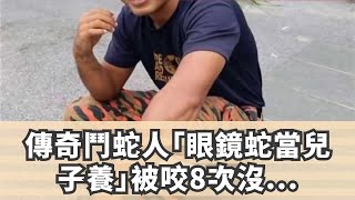 傳奇鬥蛇人「眼鏡蛇當兒子養」，被咬8次沒死喊「我真的不在乎」，到了第9次卻敗給‥‥