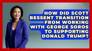 How Did Scott Bessent Transition from Working with George Soros to Supporting Donald Trump?