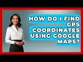 How Do I Find GPS Coordinates Using Google Maps? - Boat Life Masters