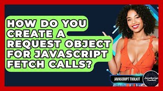 How Do You Create A Request Object For JavaScript Fetch Calls? - JavaScript Toolkit