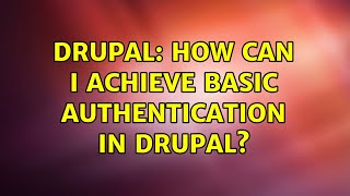 Drupal: How can I achieve basic authentication in Drupal?