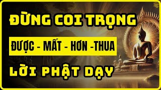 Đừng Quá Coi Trọng ĐƯỢC, MẤT, HƠN,THUA | Cuộc Sống Vô Thường | Lời Phật Dạy