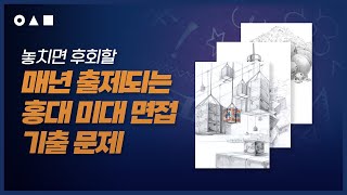 홍대 미대 면접, 기출문제 중에서도 매년 반복되는 유형이 있다구요? 면접장에 들어가기 전 체크 필수!