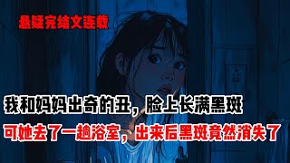 因为我妈是村子里有名的美人。她肤白貌美，可我和姐姐偏偏出奇的丑，脸上长满黑斑。直到有一天，我见到我妈脸上也长出了黑斑。可她去了一趟浴室，出来后那黑斑竟然消失了#悬疑小说 #民间故事