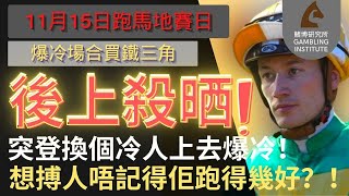 【賽馬貼士】11月15日 爆冷場合買鐵三角｜後上殺晒！｜突登換個冷人上去爆冷！想搏人唔記得佢跑得幾好？！