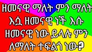 ዘመናዊ  ማለት ምን ማለት ነው እሷ ዘመናዊ  ነች እሱ ዘመናዊ ነው ይላሉ ምን  ለማለት ተፍልጎ ነው ?