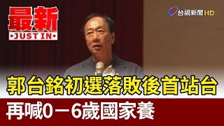 郭台銘初選落敗後首站台  再喊0-6歲國家養【最新快訊】