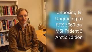 Unboxing \u0026 Upgrading to RTX 3060 on MSI Trident 3 Arctic Edition