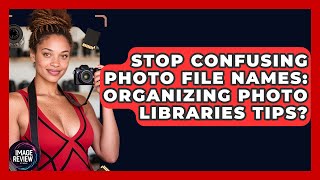 Stop Confusing Photo File Names: Organizing Photo Libraries Tips? - Image Review Studio