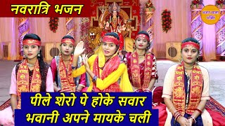 नवरात्रि भजन | पीले शेरो पे होके सवार , भवानी अपने मायके चली | Pile Shero Pe Hoke Sawar Bhavani