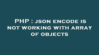PHP : json encode is not working with array of objects