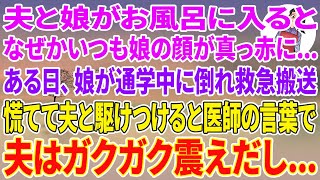 【スカッとする話】夫と娘がお風呂に入ると、なぜかいつも娘の顔が真っ赤に…ある日、娘が通学中に倒れ救急搬送。慌てて夫と駆けつけると医師の言葉で夫はガクガク震えだし