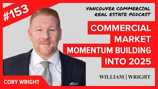 VCREP 153 Commercial Market Momentum Building into 2025 | Vancouver Commercial Real Estate Podcast