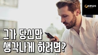 남자가 나만 자꾸 생각나고 신경쓰게  만드는 방법/ 남자를 안달나게 만드는 방법 (3/3)