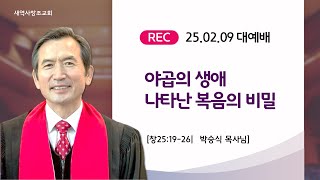 [새역사창조교회] 야곱의 생애 나타난 복음의 비밀│주일 대예배┃25.02.09