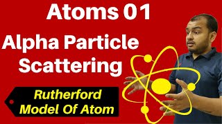 Class 12 Chapter 12 ii Atoms 01: Alpha Particle Scattering & Rutherford  Model Of Atom JEE/NEET