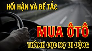 HỐI HẬN vì Lao Đầu Vào Mua Ô Tô, Ôm Cục Nợ Di Động, Vỡ Mộng trong Đau Đớn và Bế Tắc