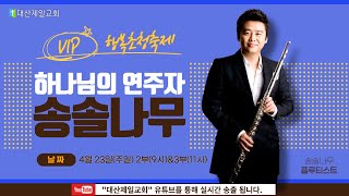 [대산제일교회]  2023-4-23 VIP행복초청축제 │하나님의 연주자  (시 135:1-5)│ 홍승혁 담임목사 │