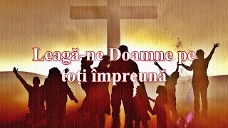 Leagă-ne Doamne pe toți împreună