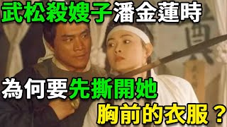 武松殺嫂子潘金蓮時，為何要先撕開她胸前的衣服？武松：不撕就得死