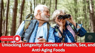 Unlocking Longevity Secrets of Health, Sex and Anti-Aging Foods