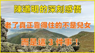 陳道明的深刻感悟：老了真正靠得住的根本不是兒女，而是這3件事！